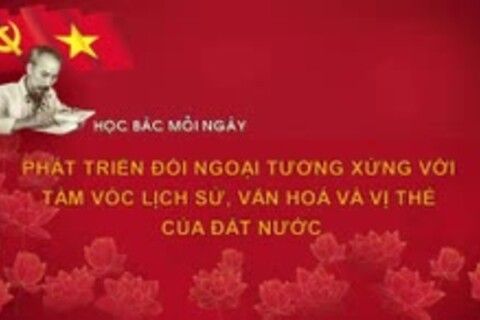 Học Bác mỗi ngày: Phát triển đối ngoại tương xứng với tầm vóc lịch sử, văn hoá và vị thế của đất nước