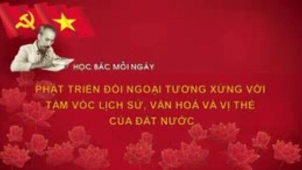 Học Bác mỗi ngày: Phát triển đối ngoại tương xứng với tầm vóc lịch sử, văn hoá và vị thế của đất nước